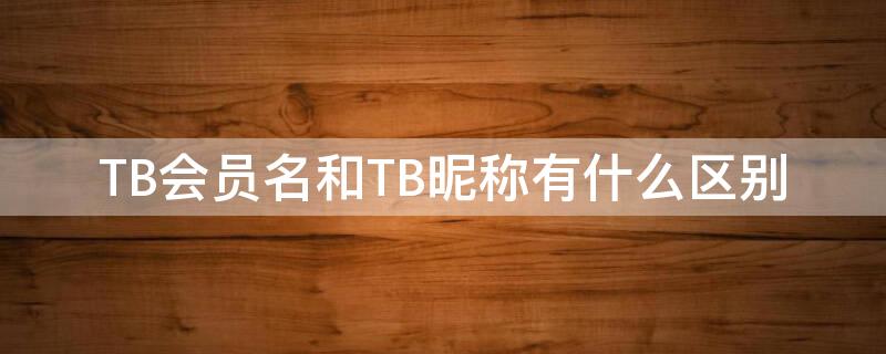 TB会员名和TB昵称有什么区别（tb会员名称在哪里改）