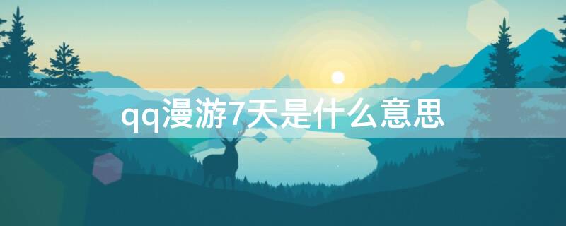 qq漫游7天是什么意思 QQ漫游7天