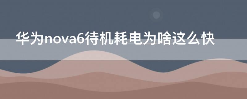 华为nova6待机耗电为啥这么快 华为nova6手机待机耗电快怎么解决