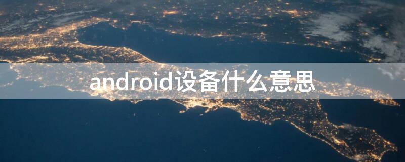 android设备什么意思 android设备什么意思手机打不开一直显示红灯