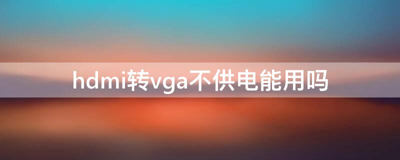 hdmi转vga不供电能用吗 hdmi转vga带供电的好,还是不带供电的好