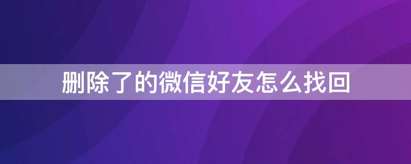 删除了的微信好友怎么找回（删除了的微信好友怎么找回聊天记录）