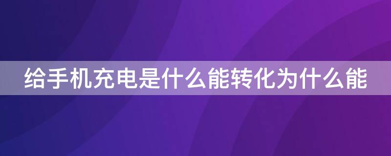 给手机充电是什么能转化为什么能