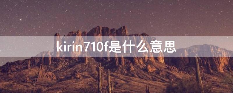 kirin710f是什么意思（kirin710和kirin710f有什么区别）