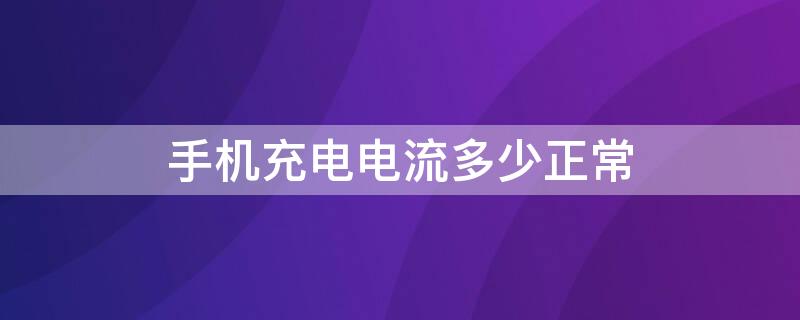 手机充电电流多少正常（手机充电电流多少算正常）