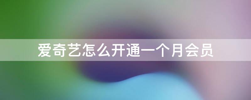 爱奇艺怎么开通一个月会员 如何开通爱奇艺会员一个月