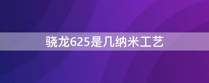 骁龙625是几纳米工艺 骁龙625是多少纳米工艺