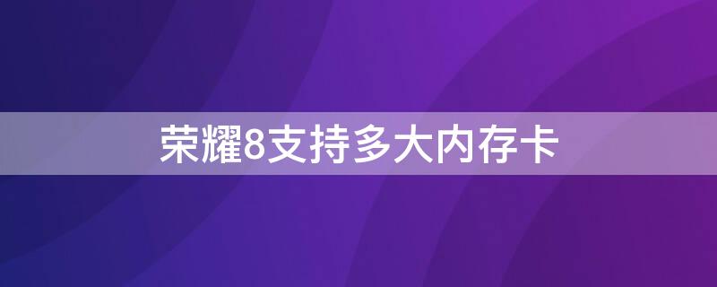 荣耀8支持多大内存卡