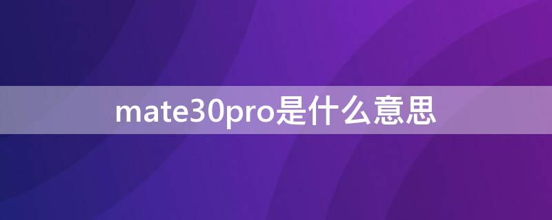 mate30pro是什么意思（mate30pro是什么意思?）