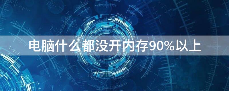 电脑什么都没开内存90%以上