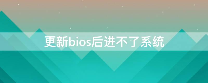 更新bios后进不了系统 更新完bios后进不了系统