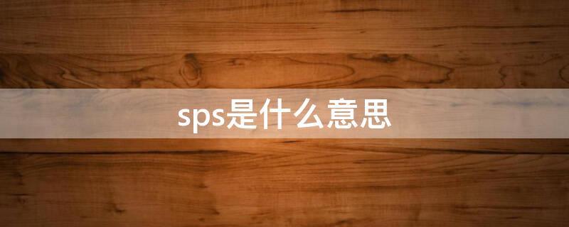 sps是什么意思（sps是什么意思啊字母圈）