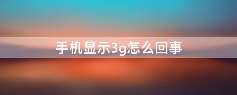 手机显示3g怎么回事 手机显示3g怎么回事g