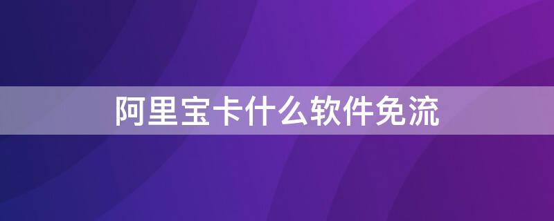 阿里宝卡什么软件免流