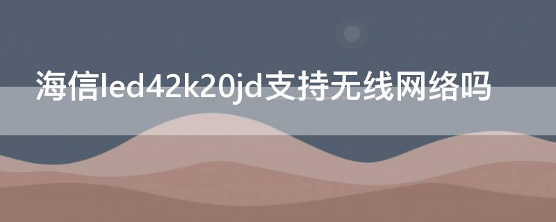 海信led42k20jd支持无线网络吗 海信led32k20jd能连无线网吗