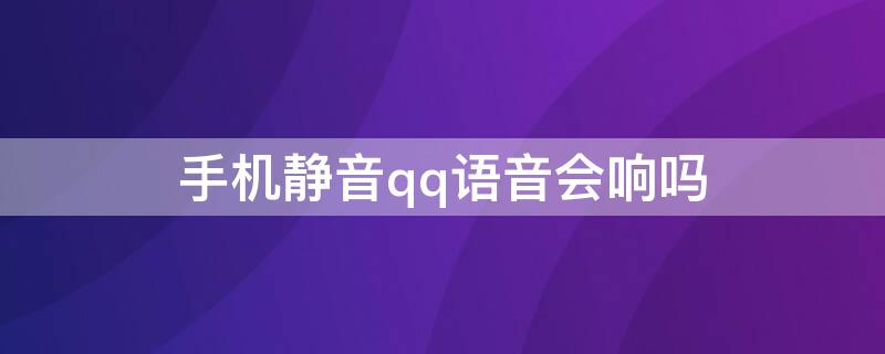 手机静音qq语音会响吗 手机静音打qq电话有声音吗