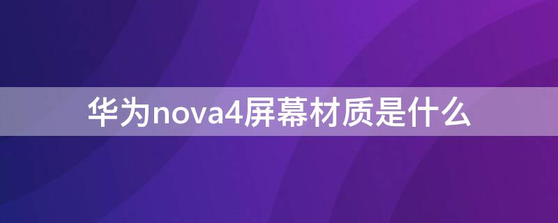 华为nova4屏幕材质是什么 nova4屏幕是什么屏幕