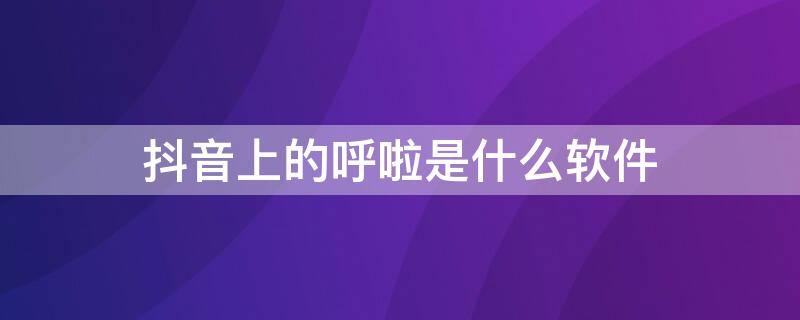 抖音上的呼啦是什么软件 抖音智能呼啦圈怎么用