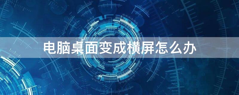 电脑桌面变成横屏怎么办 电脑桌面变成了横屏怎么办