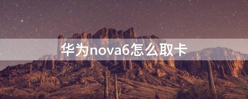 华为nova6怎么取卡 华为nova6怎么取卡托