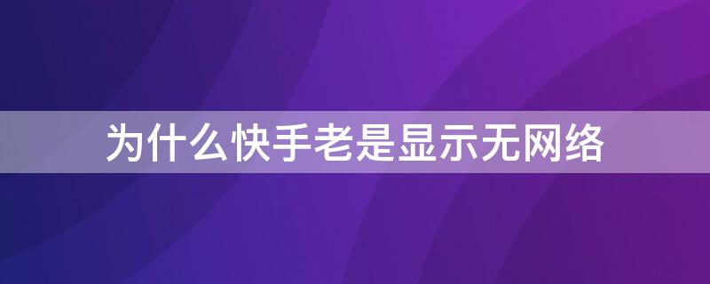 为什么快手老是显示无网络 明明有网络快手却显示没网络是什么原因