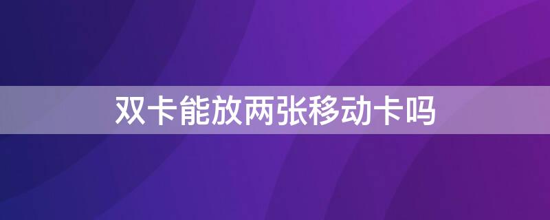 双卡能放两张移动卡吗 双卡可以用两张移动卡吗