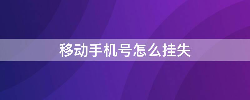 移动手机号怎么挂失 移动手机号怎么挂失网上