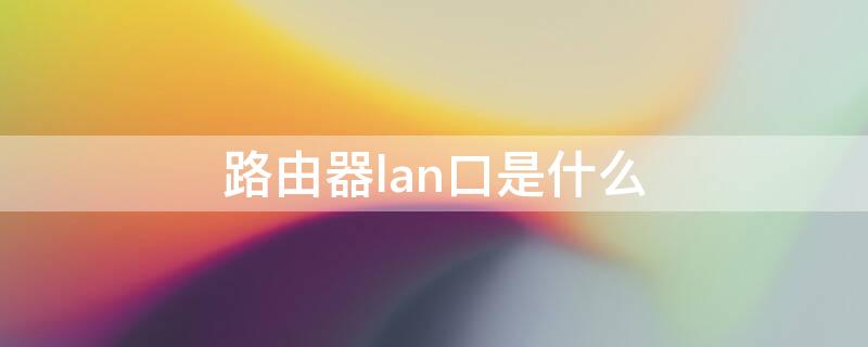 路由器lan口是什么 路由器wan口是什么口