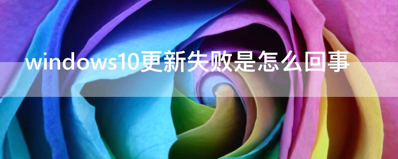 windows10更新失败是怎么回事 Win10更新失败怎么办