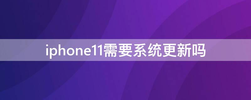 iPhone11需要系统更新吗（iphone11应不应该更新系统）