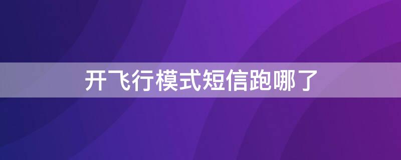 开飞行模式短信跑哪了（开启了飞行模式,短信怎么办）