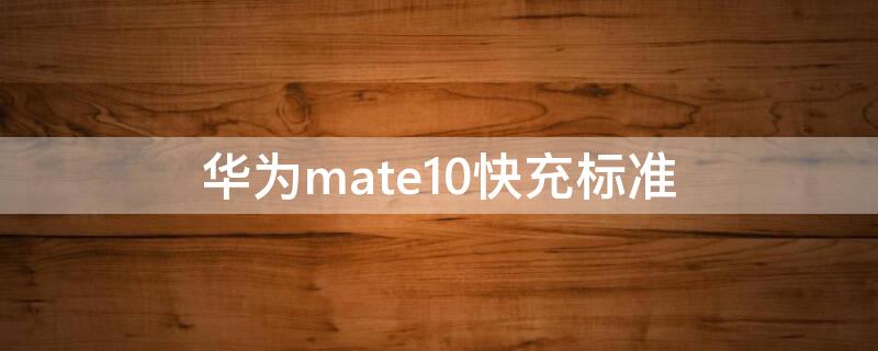 华为mate10快充标准 华为mate10充电速度