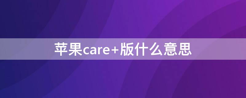 iPhonecare+版什么意思（iphone官方applecare+版是什么意思）