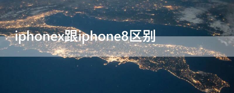 iPhonex跟iPhone8区别（iphonex和苹果8的区别）