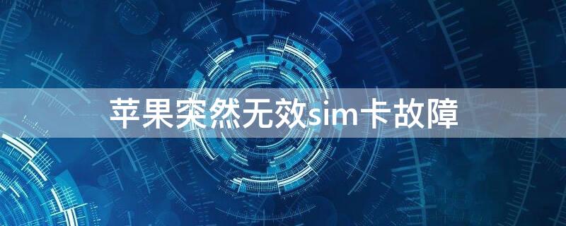 iPhone突然无效sim卡故障 iphone提示sim卡无效解决方法