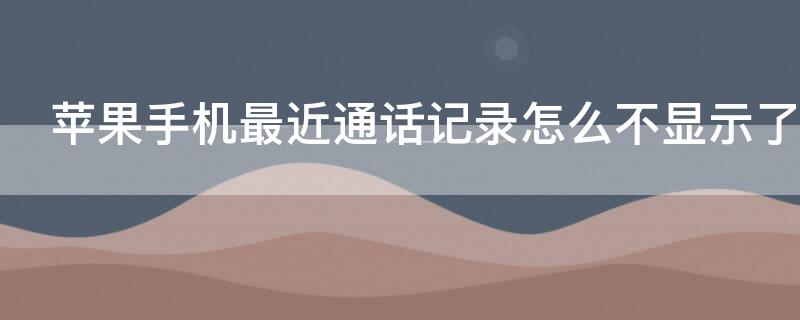 iPhone手机最近通话记录怎么不显示了（iphone通话记录不显示了怎么回事）