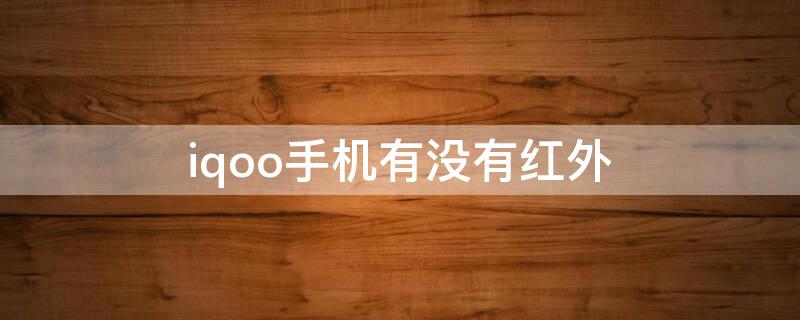 iqoo手机有没有红外（iqoo3手机有没有红外线）