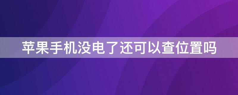 iPhone手机没电了还可以查位置吗（对方手机没电了还能查找iphone吗）