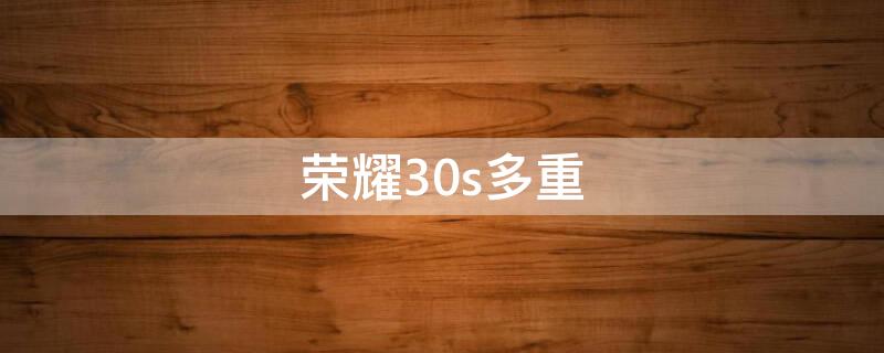 荣耀30s多重（荣耀30s机身重量）