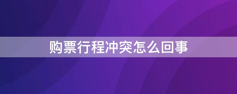 购票行程冲突怎么回事（网上购票行程冲突怎么办）