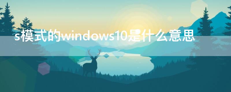 s模式的windows10是什么意思（window10 s模式）