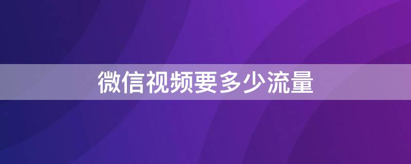 微信视频要多少流量（打一个小时微信视频要多少流量）