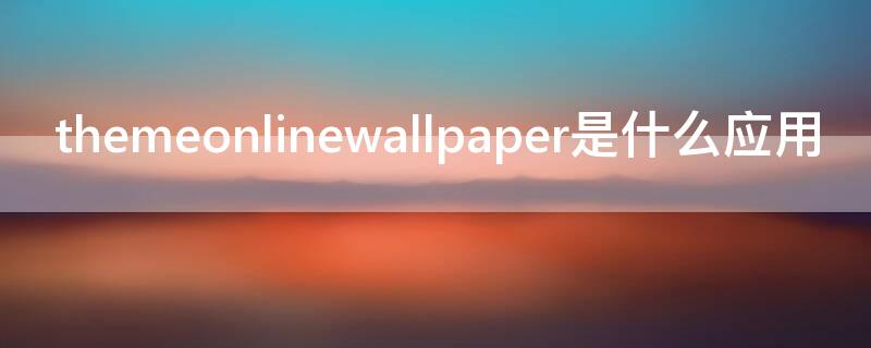 themeonlinewallpaper是什么应用 themeonlinewallpaper翻译
