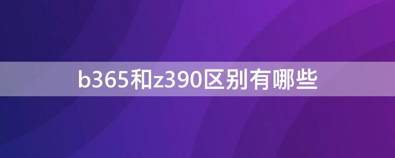 b365和z390区别有哪些（b365和z390主板选择哪个）