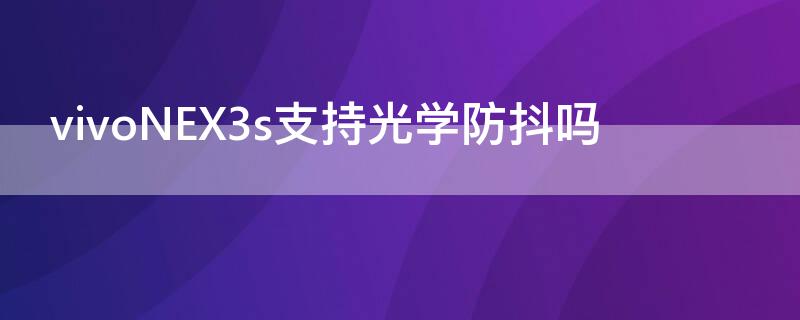 vivoNEX3s支持光学防抖吗（vivonex3s有防抖吗）