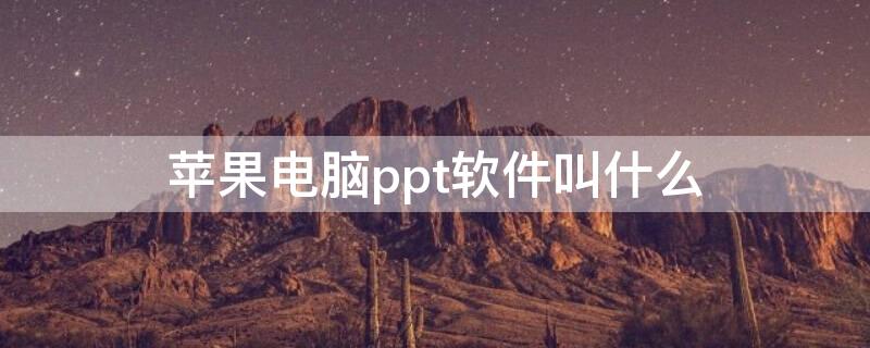 iPhone电脑ppt软件叫什么（苹果电脑ppt用什么软件）