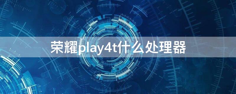 荣耀play4t什么处理器（荣耀play4t什么处理器?）