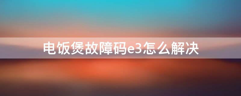 电饭煲故障码e3怎么解决 电饭煲e3故障排除图解