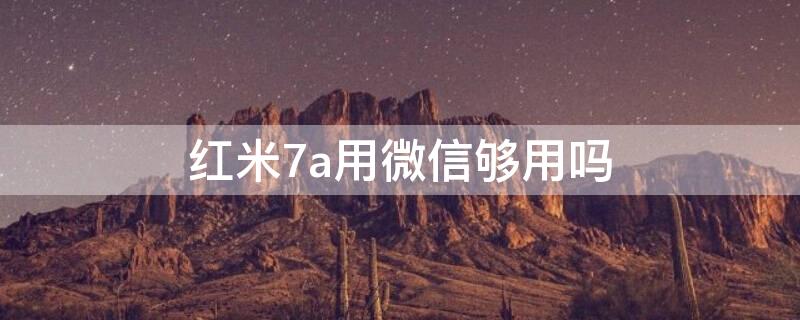 红米7a用微信够用吗（红米7a支持微信双开吗）