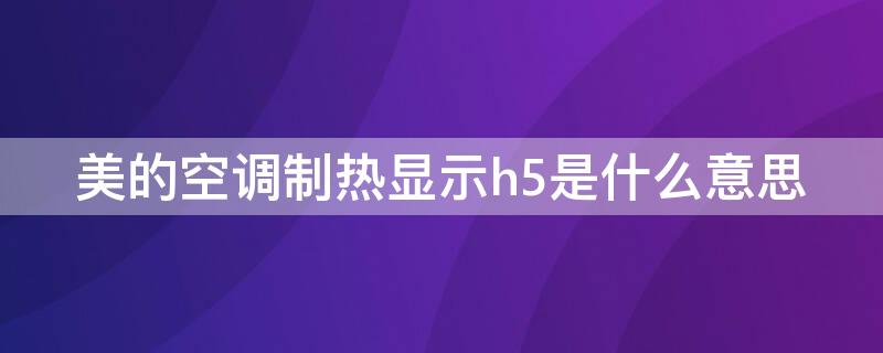 美的空调制热显示h5是什么意思（美的空调制热显示H5）